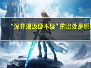 “深井渴汲绠不续”的出处是哪里