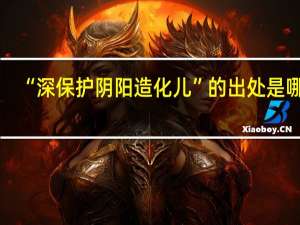 “深保护阴阳造化儿”的出处是哪里