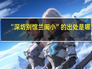 “深坊别馆兰闺小”的出处是哪里