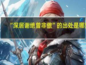 “深居谢绝曾非傲”的出处是哪里