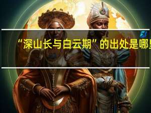 “深山长与白云期”的出处是哪里
