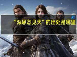“深恩忽见天”的出处是哪里