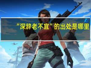 “深辞老不宜”的出处是哪里