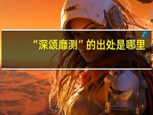 “深颂靡测”的出处是哪里