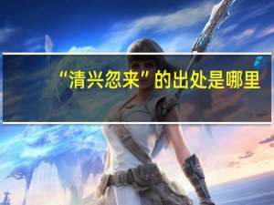 “清兴忽来”的出处是哪里