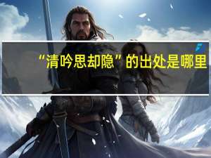 “清吟思却隐”的出处是哪里