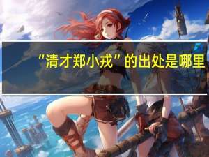 “清才郑小戎”的出处是哪里