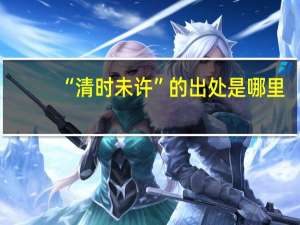 “清时未许”的出处是哪里