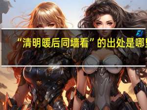 “清明暖后同墙看”的出处是哪里