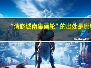 “清晓城南集画轮”的出处是哪里