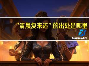 “清晨复来还”的出处是哪里