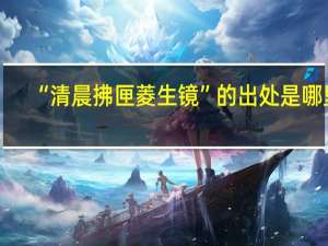 “清晨拂匣菱生镜”的出处是哪里