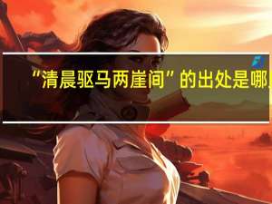“清晨驱马两崖间”的出处是哪里