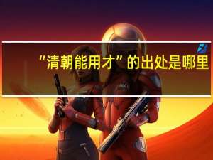 “清朝能用才”的出处是哪里