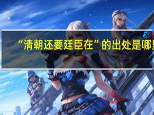 “清朝还要廷臣在”的出处是哪里