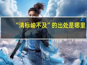 “清标峻不及”的出处是哪里