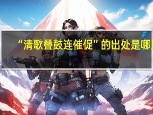 “清歌叠鼓连催促”的出处是哪里