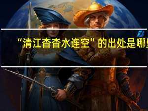 “清江杳杳水连空”的出处是哪里