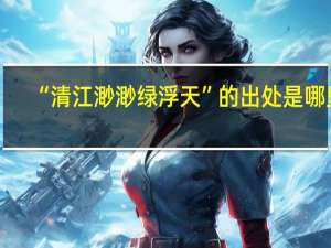 “清江渺渺绿浮天”的出处是哪里