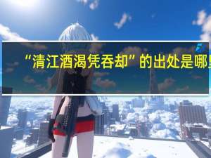 “清江酒渴凭吞却”的出处是哪里