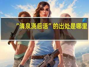 “清泉浇后活”的出处是哪里