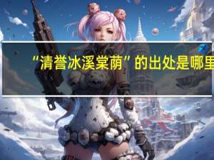 “清誉冰溪棠荫”的出处是哪里