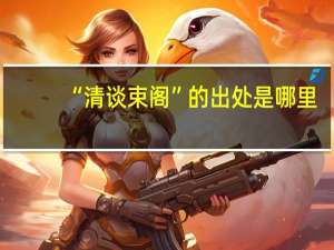 “清谈束阁”的出处是哪里