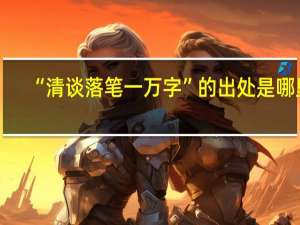 “清谈落笔一万字”的出处是哪里