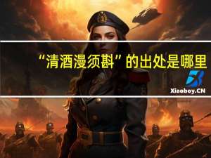 “清酒漫须斟”的出处是哪里