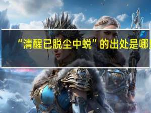 “清醒已脱尘中蜕”的出处是哪里