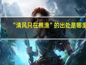 “清风只在樵渔”的出处是哪里