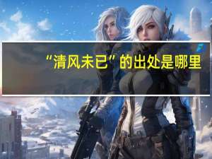 “清风未已”的出处是哪里