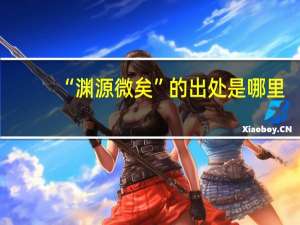 “渊源微矣”的出处是哪里