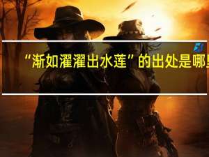 “渐如濯濯出水莲”的出处是哪里