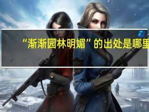 “渐渐园林明媚”的出处是哪里
