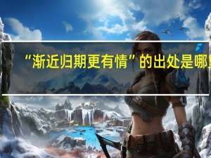 “渐近归期更有情”的出处是哪里