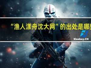 “渔人漾舟沈大网”的出处是哪里