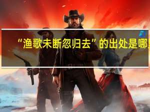 “渔歌未断忽归去”的出处是哪里
