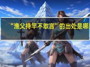 “渔父持竿不敢言”的出处是哪里