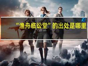 “渔舟临讼堂”的出处是哪里