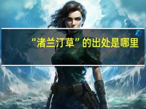 “渚兰汀草”的出处是哪里
