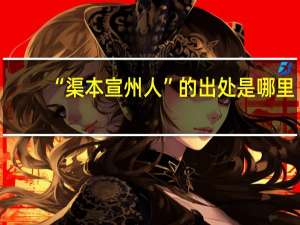 “渠本宣州人”的出处是哪里