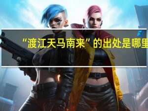 “渡江天马南来”的出处是哪里
