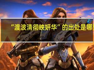 “渡波清彻映妍华”的出处是哪里