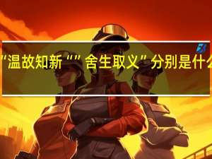 “温故知新“”舍生取义”分别是什么意思