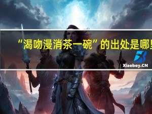 “渴吻漫消茶一碗”的出处是哪里