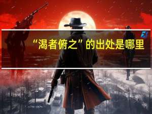“渴者俯之”的出处是哪里