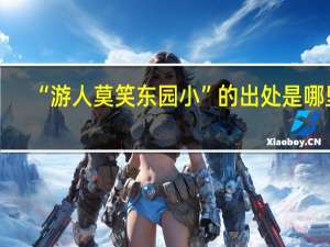 “游人莫笑东园小”的出处是哪里
