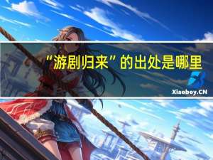 “游剧归来”的出处是哪里