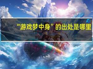 “游戏梦中身”的出处是哪里